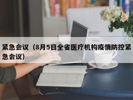 紧急会议（8月5日全省医疗机构疫情防控紧急会议）