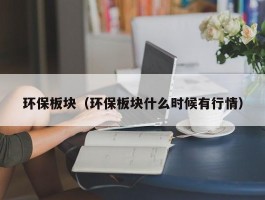 环保板块（环保板块什么时候有行情）