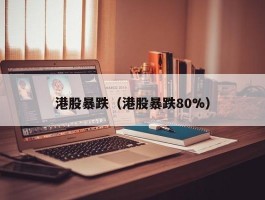 港股暴跌（港股暴跌80%）