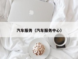 汽车服务（汽车服务中心）