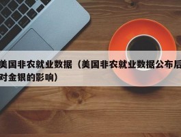 美国非农就业数据（美国非农就业数据公布后对金银的影响）