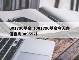 001790基金（001790基金今天净值查询009557）