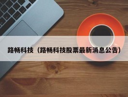 路畅科技（路畅科技股票最新消息公告）