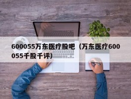 600055万东医疗股吧（万东医疗600055千股千评）