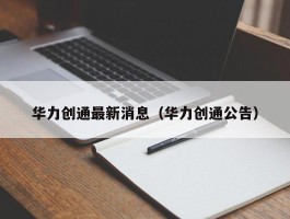 华力创通最新消息（华力创通公告）