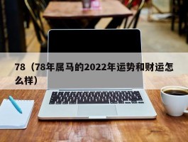 78（78年属马的2022年运势和财运怎么样）