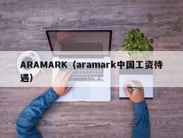 ARAMARK（aramark中国工资待遇）