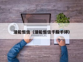 潜能恒信（潜能恒信千股千评）