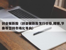 创业板新股（创业板新股发行价格,规模,节奏等坚持市场化导向）