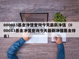 000083基金净值查询今天最新净值（000083基金净值查询今天最新净值基金排名）