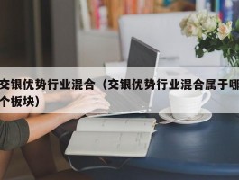 交银优势行业混合（交银优势行业混合属于哪个板块）