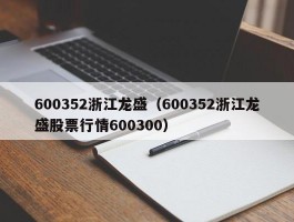 600352浙江龙盛（600352浙江龙盛股票行情600300）