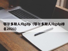 鄂尔多斯人均gdp（鄂尔多斯人均gdp排名2021）