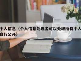 个人信息（个人信息处理者可以处理所有个人自行公开）