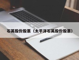 石英股份股票（太平洋石英股份股票）