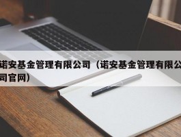 诺安基金管理有限公司（诺安基金管理有限公司官网）