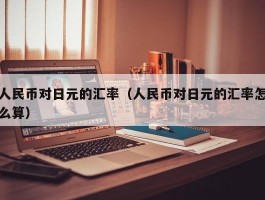 人民币对日元的汇率（人民币对日元的汇率怎么算）