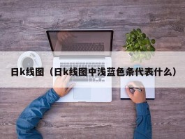 日k线图（日k线图中浅蓝色条代表什么）