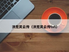 洪荒灵云传（洪荒灵云传txt）