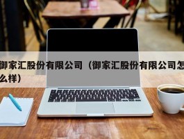 御家汇股份有限公司（御家汇股份有限公司怎么样）