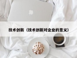 技术创新（技术创新对企业的意义）