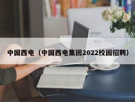 中国西电（中国西电集团2022校园招聘）