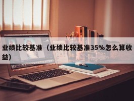 业绩比较基准（业绩比较基准35%怎么算收益）