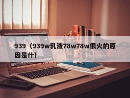 939（939w乳液78w78w很火的原因是什）