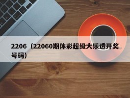 2206（22060期体彩超级大乐透开奖号码）