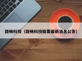 路畅科技（路畅科技股票最新消息公告）