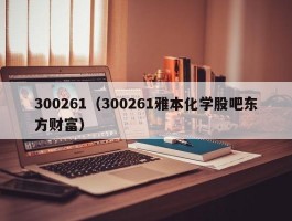 300261（300261雅本化学股吧东方财富）