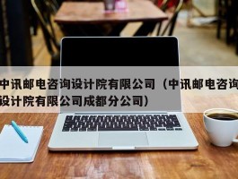 中讯邮电咨询设计院有限公司（中讯邮电咨询设计院有限公司成都分公司）