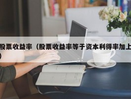 股票收益率（股票收益率等于资本利得率加上）