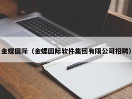 金蝶国际（金蝶国际软件集团有限公司招聘）