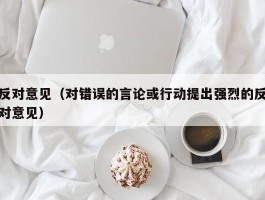 反对意见（对错误的言论或行动提出强烈的反对意见）