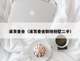 浦发香舍（浦发香舍联排别墅二手）