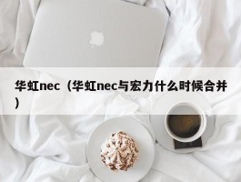 华虹nec（华虹nec与宏力什么时候合并）