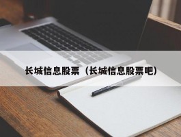 长城信息股票（长城信息股票吧）