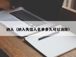 纳入（纳入失信人名单多久可以消除）