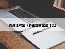 腾讯理财宝（腾讯理财宝是什么）