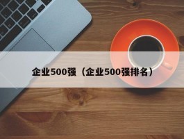 企业500强（企业500强排名）