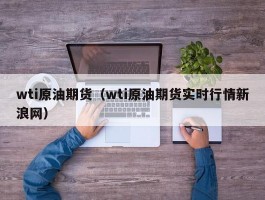 wti原油期货（wti原油期货实时行情新浪网）