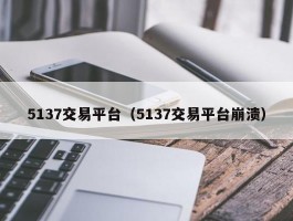 5137交易平台（5137交易平台崩溃）