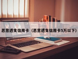 恶意透支信用卡（恶意透支信用卡5万以下）