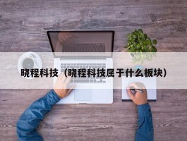 晓程科技（晓程科技属于什么板块）