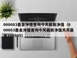 000083基金净值查询今天最新净值（000083基金净值查询今天最新净值天天基金160505）