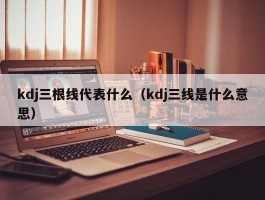 kdj三根线代表什么（kdj三线是什么意思）