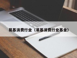 易基消费行业（易基消费行业基金）