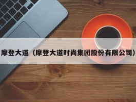 摩登大道（摩登大道时尚集团股份有限公司）