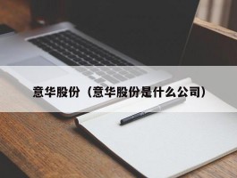 意华股份（意华股份是什么公司）